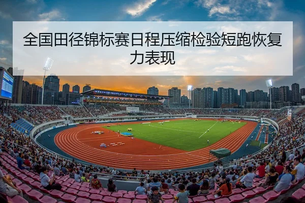 全国田径锦标赛日程压缩检验短跑恢复力表现